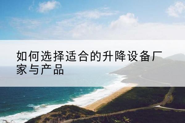 三门电动升降平台厂家-如何选择适合的升降设备厂家与产品
