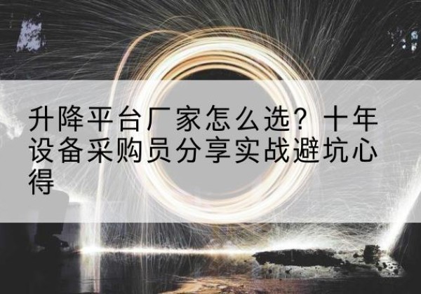 三门升降平台厂家-怎么选？十年设备采购员分享实战避坑心得