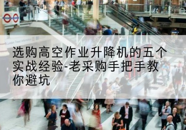 三门高空作业升降机厂家-选购高空作业升降机的五个实战经验-老采购手把手教你避坑