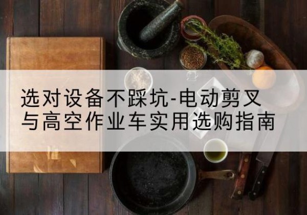 三门电动剪叉升降平台怎么选-选对设备不踩坑-电动剪叉与高空作业车实用选购指南