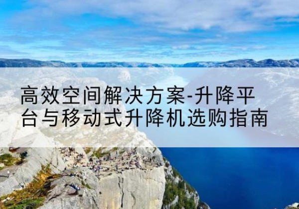 三门升降平台厂家-*空间解决方案-升降平台与移动式升降机选购指南