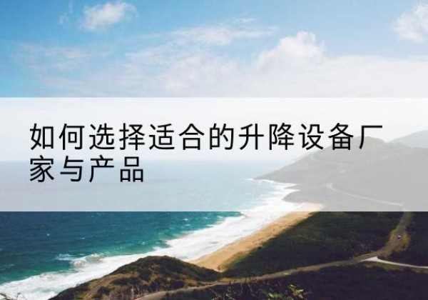 三门电动升降平台厂家-如何选择适合的升降设备厂家与产品